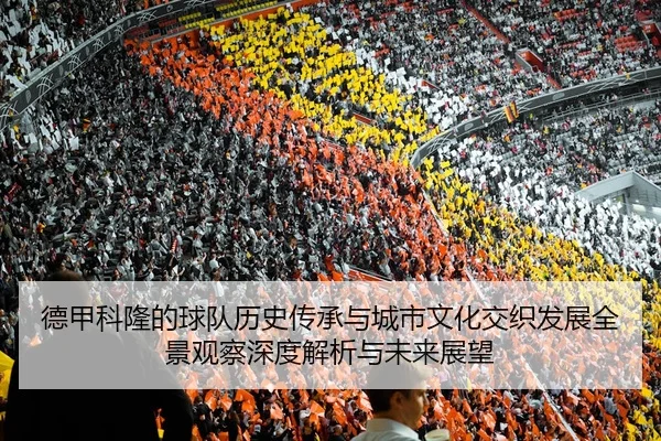 de-jia-ke-long-de-qiu-dui-li-shi-chuan-cheng-yu-cheng-shi-wen-hua-jiao-zhi-fa-zhan-quan-jing-guan-cha-shen-du-jie-xi-yu-2-470.jpg