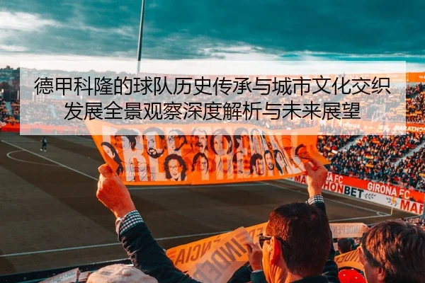 德甲科隆的球队历史传承与城市文化交织发展全景观察深度解析与未来展望