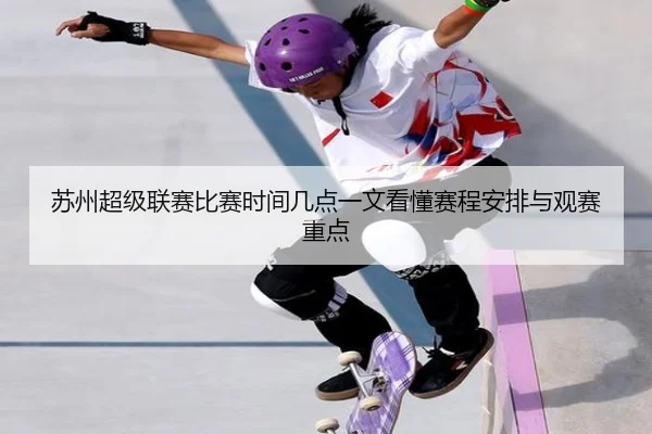 苏州超级联赛比赛时间几点一文看懂赛程安排与观赛重点