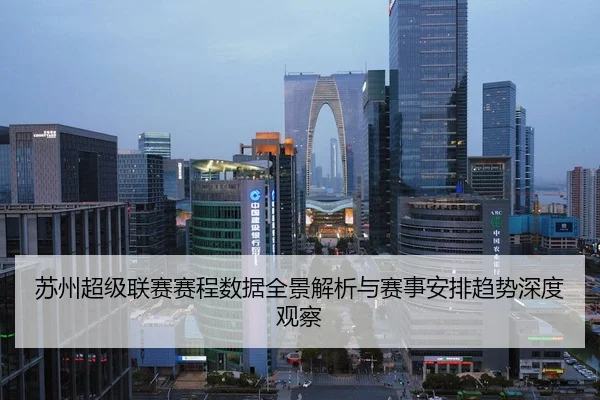 苏州超级联赛赛程数据全景解析与赛事安排趋势深度观察