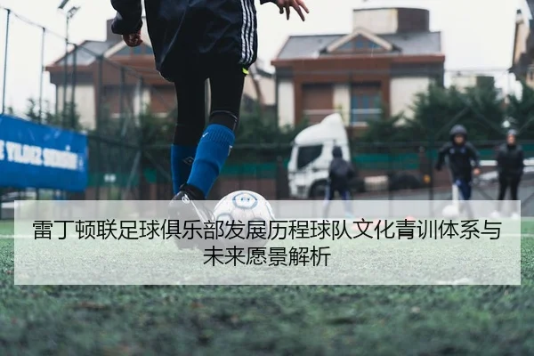雷丁顿联足球俱乐部发展历程球队文化青训体系与未来愿景解析