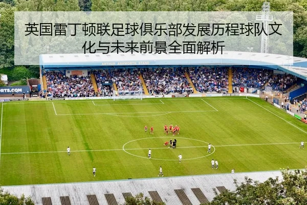 英国雷丁顿联足球俱乐部发展历程球队文化与未来前景全面解析