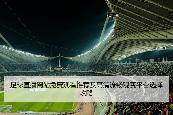足球直播网站免费观看推荐及高清流畅观赛平台选择攻略