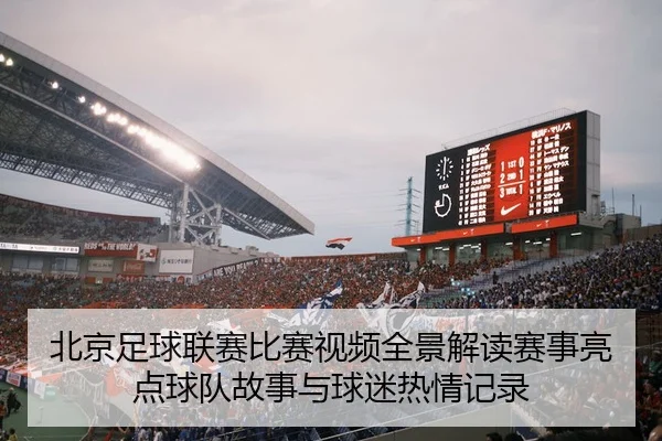北京足球联赛比赛视频全景解读赛事亮点球队故事与球迷热情记录