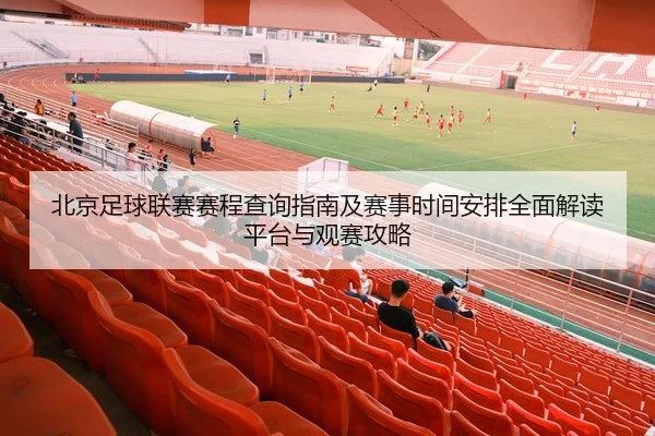 北京足球联赛赛程查询指南及赛事时间安排全面解读平台与观赛攻略