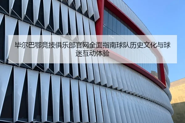 毕尔巴鄂竞技俱乐部官网全面指南球队历史文化与球迷互动体验