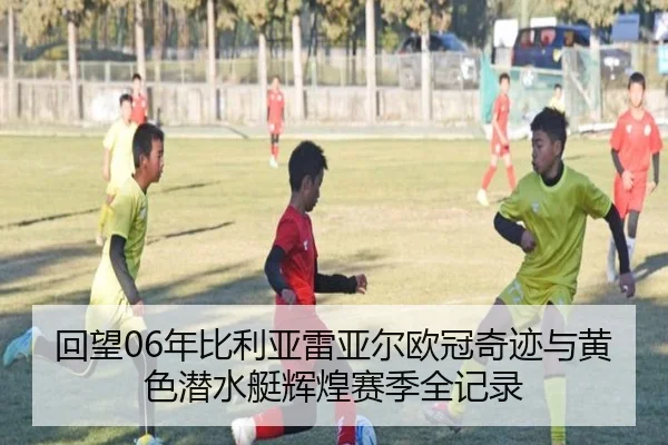 回望06年比利亚雷亚尔欧冠奇迹与黄色潜水艇辉煌赛季全记录