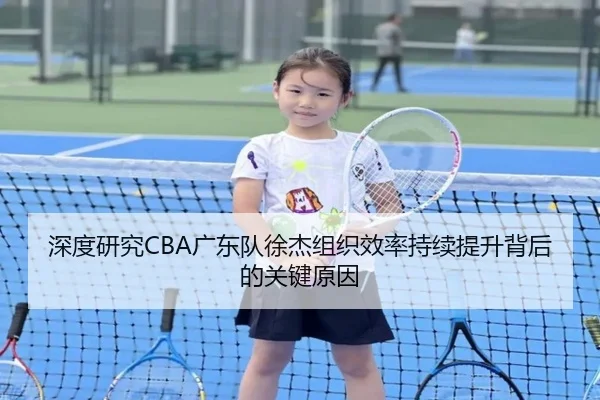 深度研究CBA广东队徐杰组织效率持续提升背后的关键原因