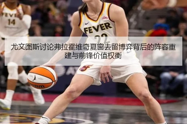 尤文图斯讨论弗拉霍维奇夏窗去留博弈背后的阵容重建与前锋价值权衡